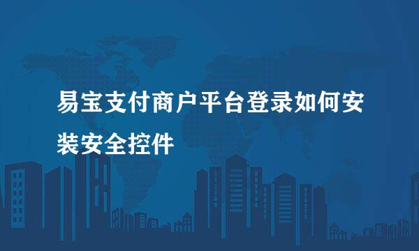 易宝支付商户平台登录如何安装安全控件