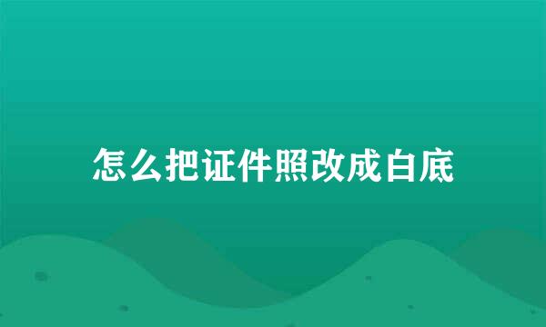 怎么把证件照改成白底