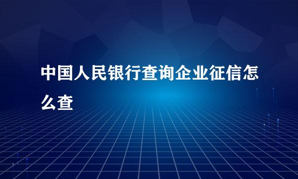 中国人民银行查询企业征信怎么查