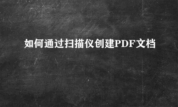 如何通过扫描仪创建PDF文档
