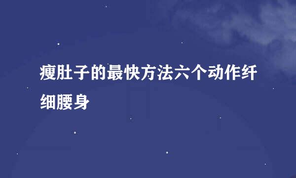 瘦肚子的最快方法六个动作纤细腰身