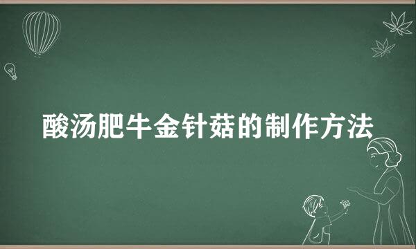 酸汤肥牛金针菇的制作方法