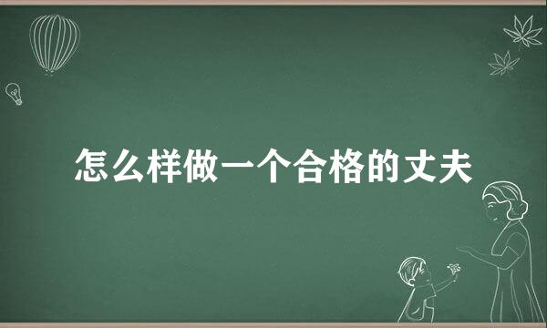 怎么样做一个合格的丈夫