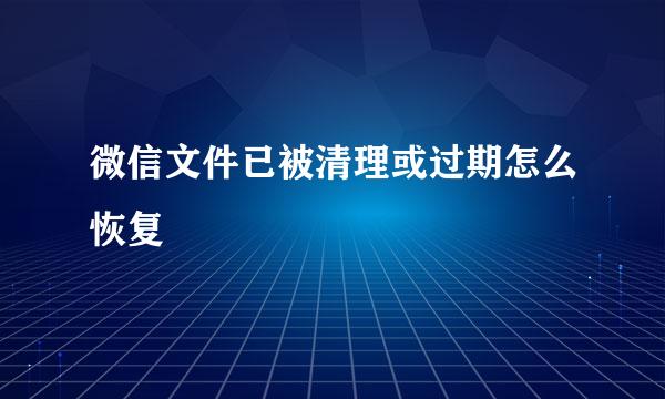 微信文件已被清理或过期怎么恢复