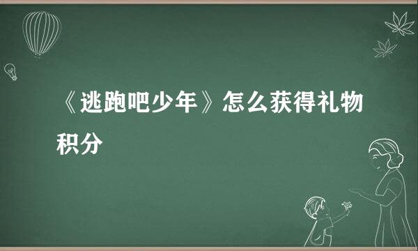 《逃跑吧少年》怎么获得礼物积分