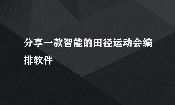 分享一款智能的田径运动会编排软件