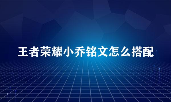 王者荣耀小乔铭文怎么搭配