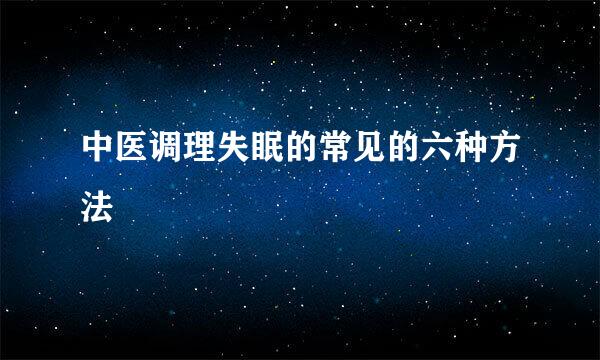 中医调理失眠的常见的六种方法