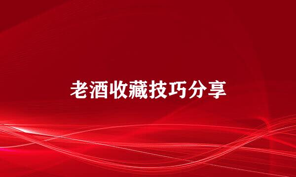 老酒收藏技巧分享
