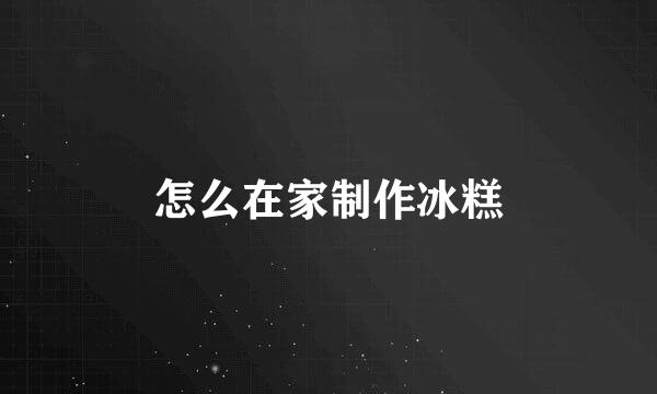 怎么在家制作冰糕