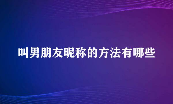 叫男朋友昵称的方法有哪些