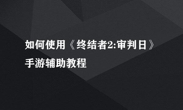 如何使用《终结者2:审判日》手游辅助教程