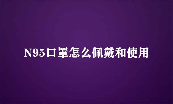 N95口罩怎么佩戴和使用