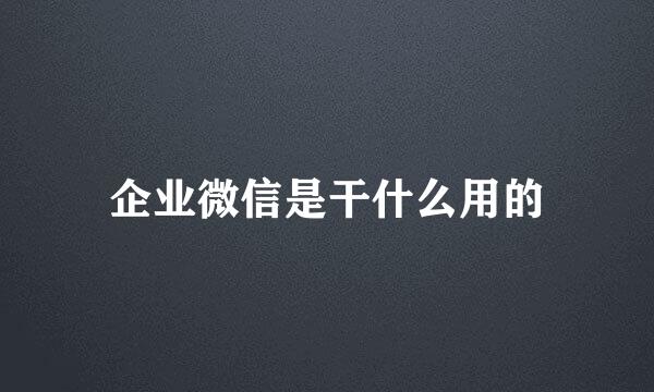 企业微信是干什么用的
