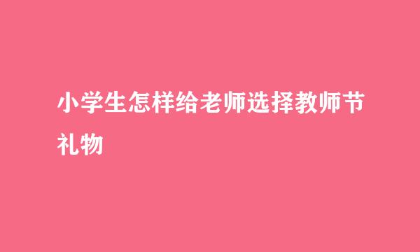 小学生怎样给老师选择教师节礼物