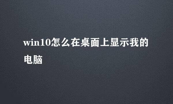 win10怎么在桌面上显示我的电脑
