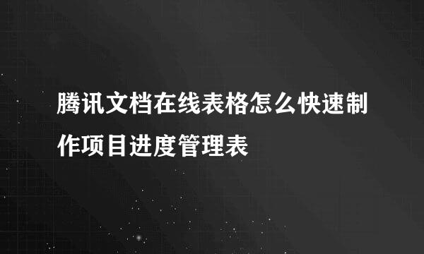 腾讯文档在线表格怎么快速制作项目进度管理表