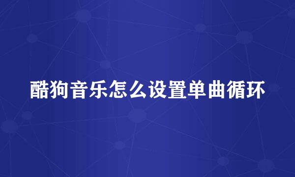 酷狗音乐怎么设置单曲循环