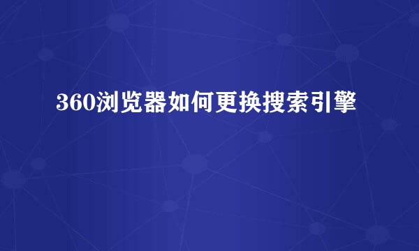 360浏览器如何更换搜索引擎