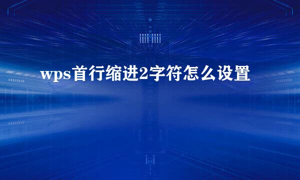 wps首行缩进2字符怎么设置