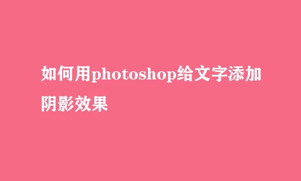 如何用photoshop给文字添加阴影效果