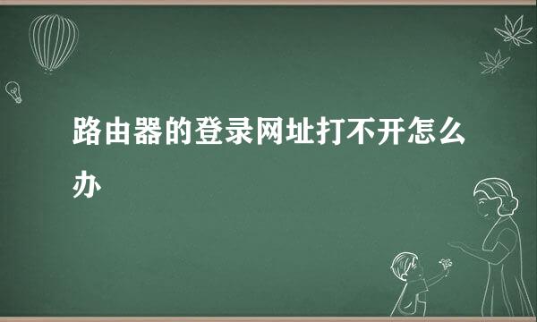 路由器的登录网址打不开怎么办