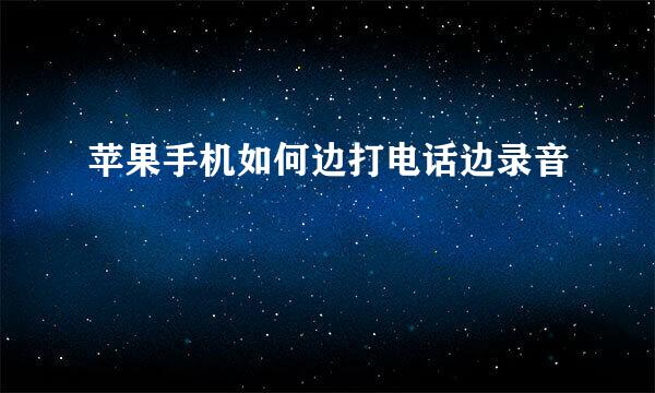 苹果手机如何边打电话边录音