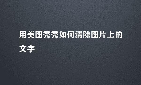 用美图秀秀如何清除图片上的文字
