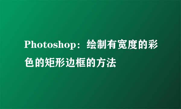 Photoshop：绘制有宽度的彩色的矩形边框的方法