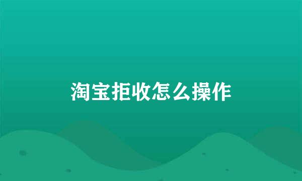 淘宝拒收怎么操作