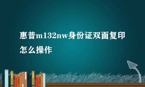 惠普m132nw身份证双面复印怎么操作