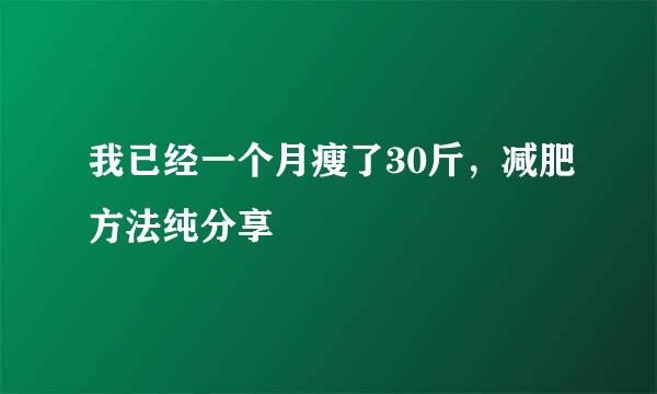 我已经一个月瘦了30斤，减肥方法纯分享
