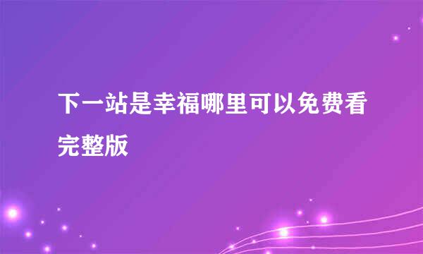 下一站是幸福哪里可以免费看完整版