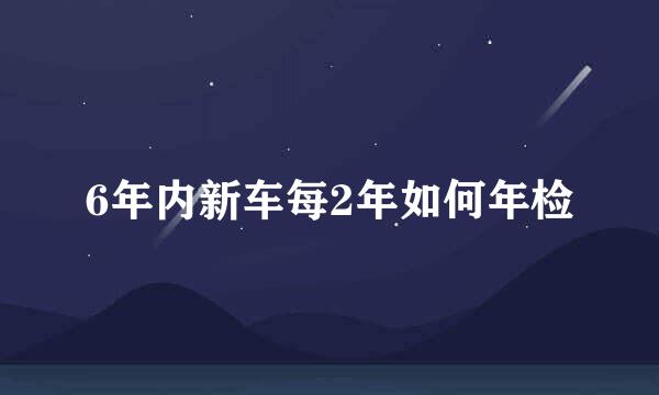 6年内新车每2年如何年检