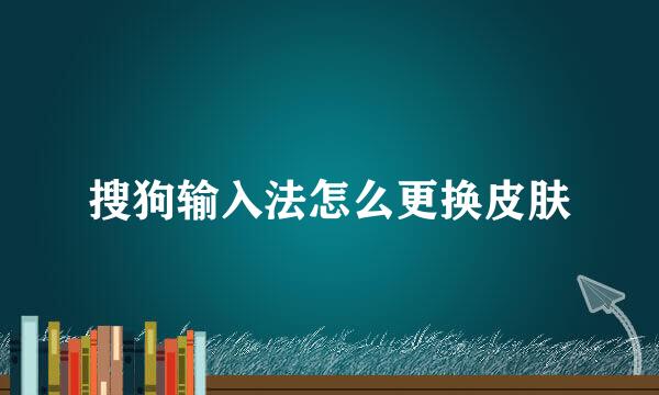搜狗输入法怎么更换皮肤
