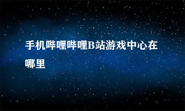 手机哔哩哔哩B站游戏中心在哪里