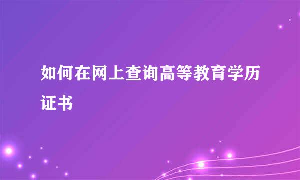 如何在网上查询高等教育学历证书