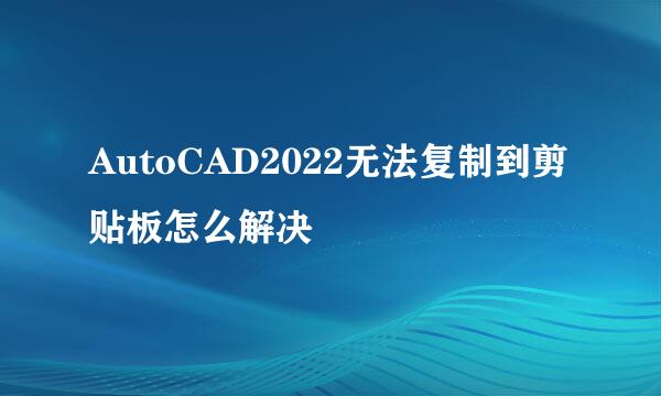 AutoCAD2022无法复制到剪贴板怎么解决