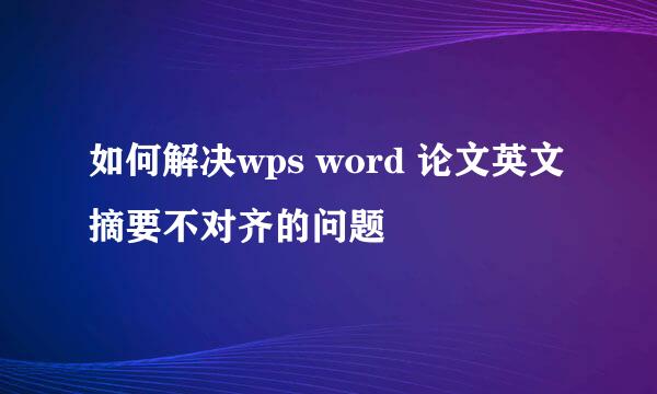 如何解决wps word 论文英文摘要不对齐的问题