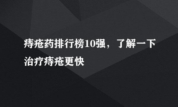 痔疮药排行榜10强，了解一下治疗痔疮更快