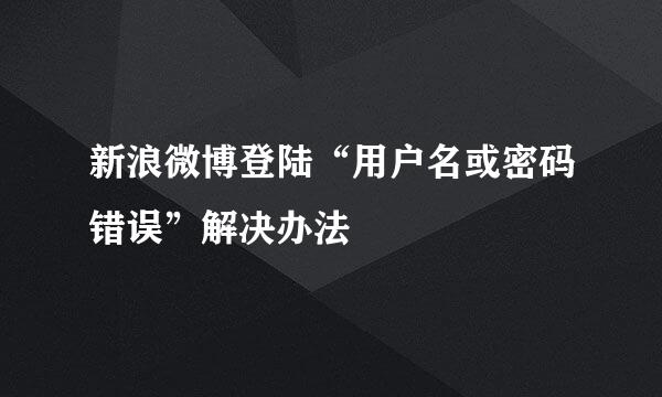 新浪微博登陆“用户名或密码错误”解决办法