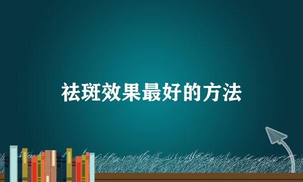 祛斑效果最好的方法