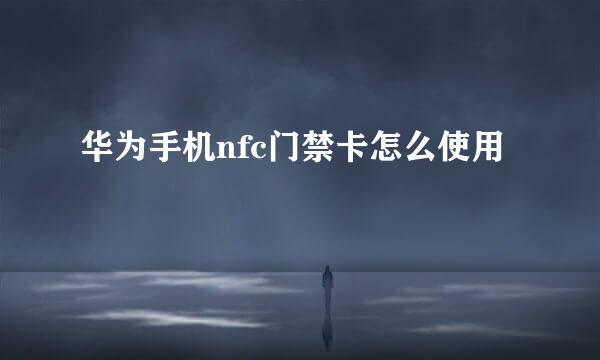 华为手机nfc门禁卡怎么使用