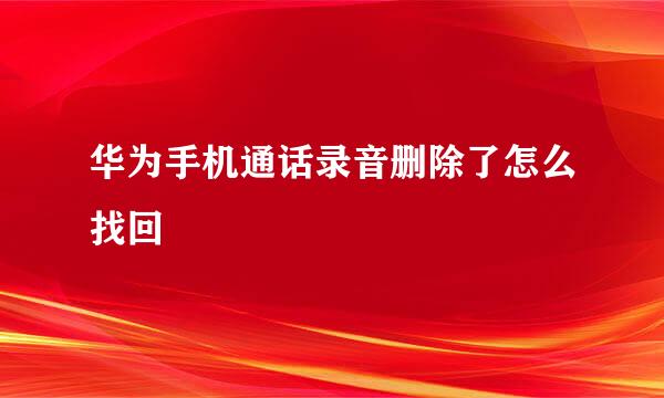 华为手机通话录音删除了怎么找回
