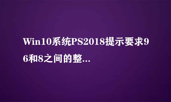 Win10系统PS2018提示要求96和8之间的整数怎么办