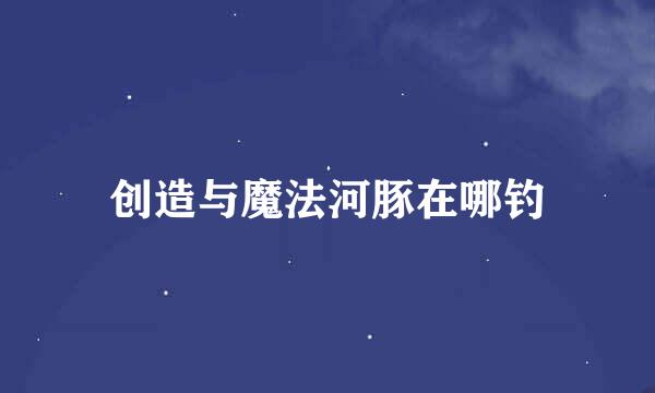 创造与魔法河豚在哪钓