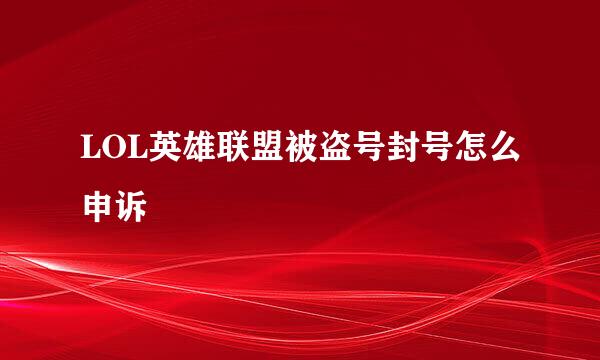 LOL英雄联盟被盗号封号怎么申诉