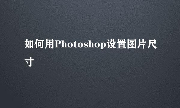 如何用Photoshop设置图片尺寸