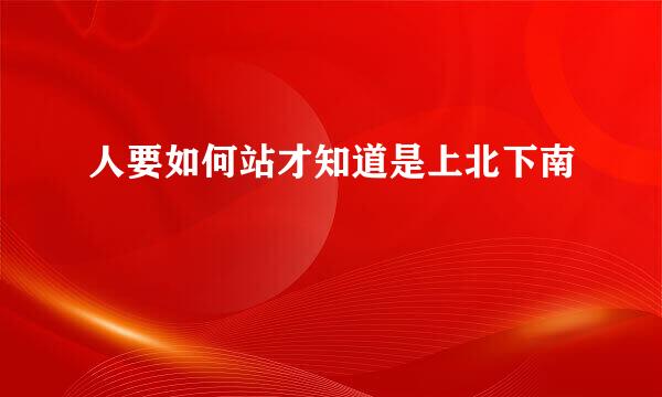 人要如何站才知道是上北下南