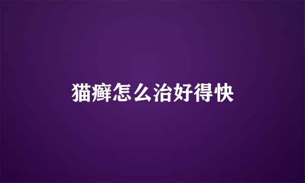 猫癣怎么治好得快